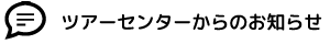 ツアーセンターからのおしらせ