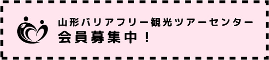 山形バリアフリー観光ツアーセンター会員募集中！